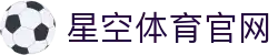 星空体育(xk)中国官网 - 体育赛事官方信息网